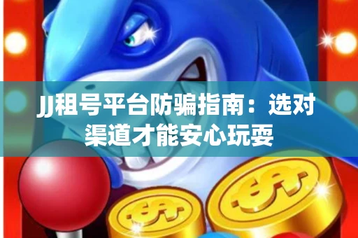 JJ租号平台防骗指南：选对渠道才能安心玩耍