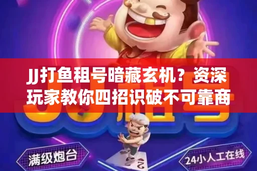 JJ打鱼租号暗藏玄机？资深玩家教你四招识破不可靠商家