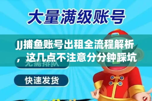 JJ捕鱼账号出租全流程解析，这几点不注意分分钟踩坑