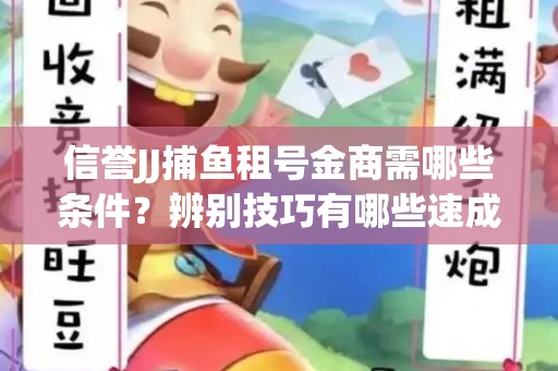 信誉JJ捕鱼租号金商需哪些条件？辨别技巧有哪些速成避坑指南