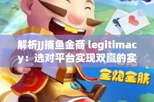 解析JJ捕鱼金商 legitimacy：选对平台实现双赢的实用指南