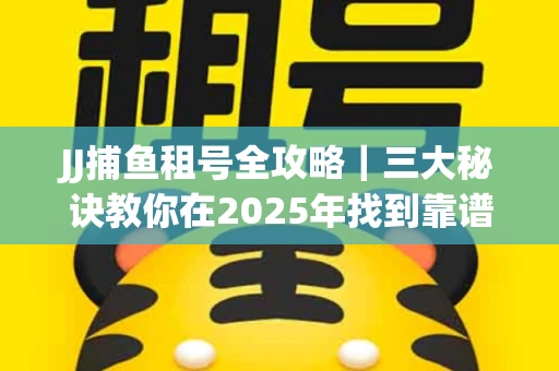 JJ捕鱼租号全攻略｜三大秘诀教你在2025年找到靠谱渠道