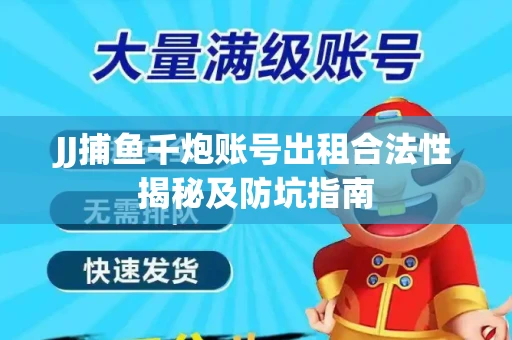 JJ捕鱼千炮账号出租合法性揭秘及防坑指南