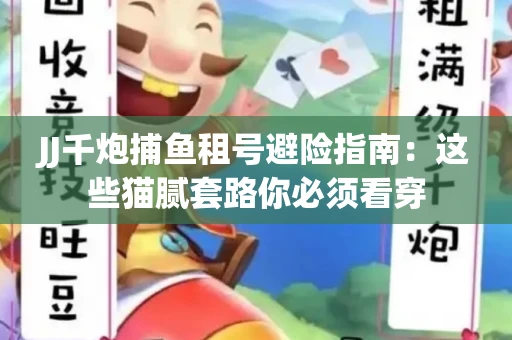 JJ千炮捕鱼租号避险指南：这些猫腻套路你必须看穿