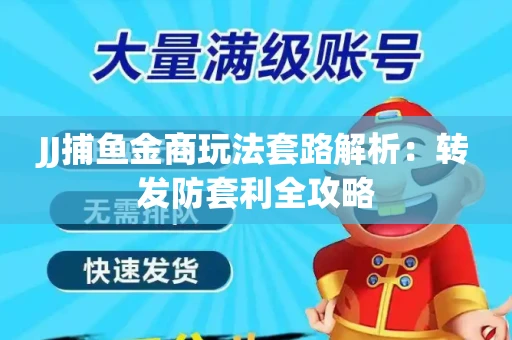 JJ捕鱼金商玩法套路解析：转发防套利全攻略