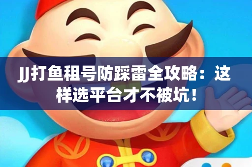 JJ打鱼租号防踩雷全攻略：这样选平台才不被坑！