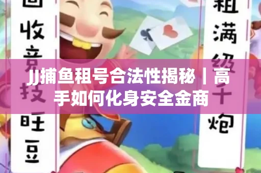 JJ捕鱼租号合法性揭秘｜高手如何化身安全金商