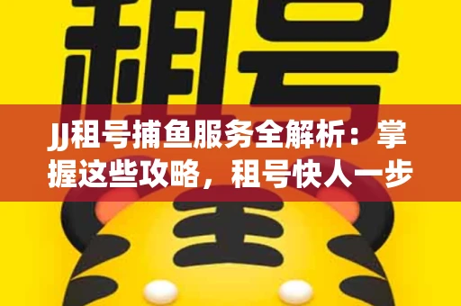JJ租号捕鱼服务全解析：掌握这些攻略，租号快人一步！