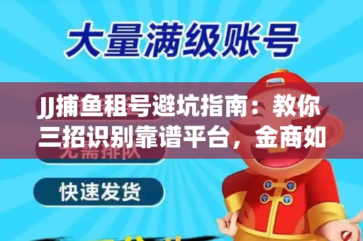 JJ捕鱼租号避坑指南：教你三招识别靠谱平台，金商如何玩转资金安全锁