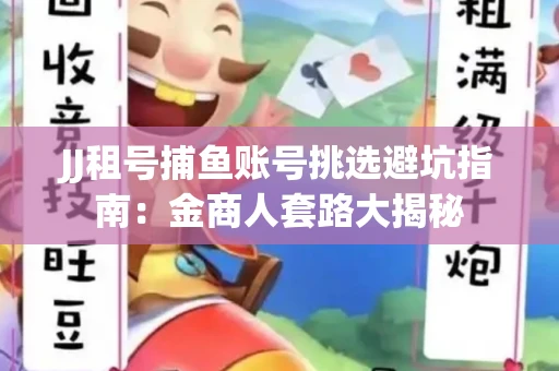 JJ租号捕鱼账号挑选避坑指南：金商人套路大揭秘