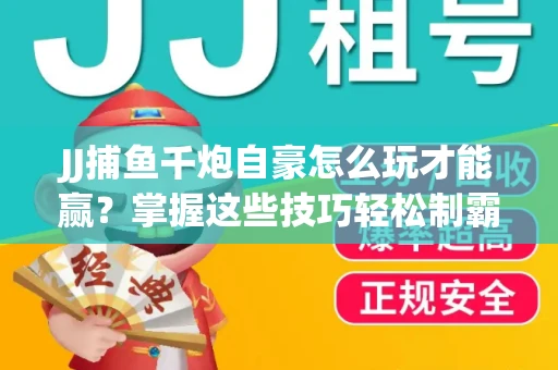 JJ捕鱼千炮自豪怎么玩才能赢？掌握这些技巧轻松制霸