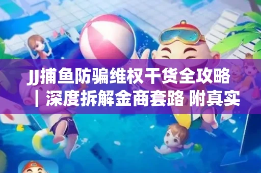 JJ捕鱼防骗维权干货全攻略｜深度拆解金商套路 附真实操作案例