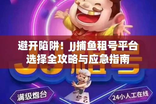 避开陷阱！JJ捕鱼租号平台选择全攻略与应急指南