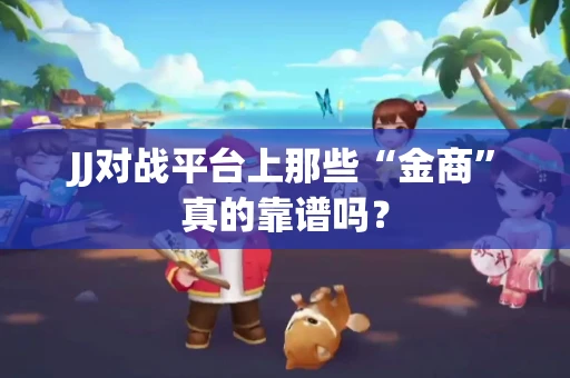 JJ对战平台上那些“金商”真的靠谱吗？
